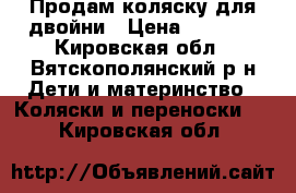 Продам коляску для двойни › Цена ­ 2 000 - Кировская обл., Вятскополянский р-н Дети и материнство » Коляски и переноски   . Кировская обл.